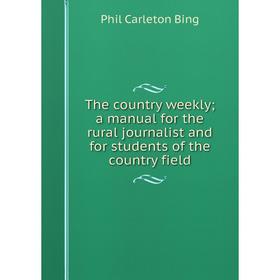 

Книга The country weekly; a manual for the rural journalist and for students of the country field. Phil Ca