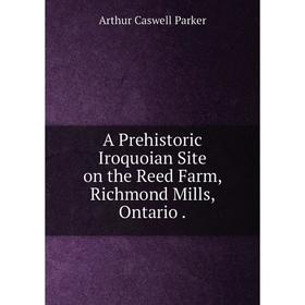 

Книга A Prehistoric Iroquoian Site on the Reed Farm, Richmond Mills, Ontario.