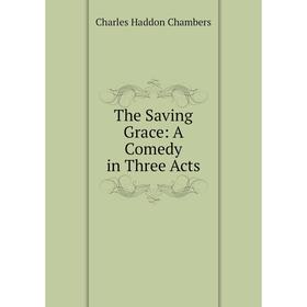 

Книга The Saving Grace: A Comedy in Three Acts