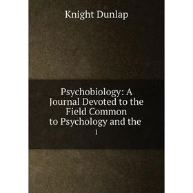 

Книга Psychobiology: A Journal Devoted to the Field Common to Psychology and the.1. Knight Dunlap