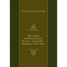 

Книга The Negro in Pennsylvania: Slavery--servitude--freedom, 1639-1861,