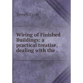 

Книга Wiring of Finished Buildings: a practical treatise, dealing with the.