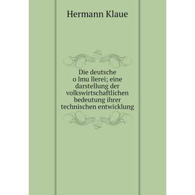 

Книга Die deutsche ölmüllerei; eine darstellung der volkswirtschaftlichen bedeutung ihrer technischen entwicklung