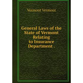 

Книга General Laws of the State of Vermont Relating to Insurance Department .