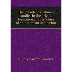 

Книга The President's cabinet; studies in the origin, formation and structure of an American institution