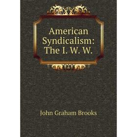 

Книга American Syndicalism: The I. W. W.