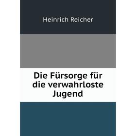 

Книга Die Fürsorge für die verwahrloste Jugend