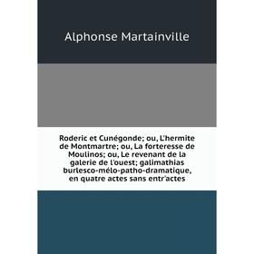 

Книга Roderic et Cunégonde; ou, L'hermite de Montmartre; ou, La forteresse de Moulinos; ou, Le revenant de la galerie de l'ouest; galimathias burlesco