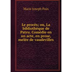 

Книга Le procès; ou, La bibliothèque de Patru Comédie en un acte, en prose, melée de vaudevilles