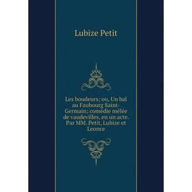 

Книга Les boudeurs; ou, Un bal au Faubourg Saint-Germain; comédie mêlée de vaudevilles, en un acte Par MM Petit, Lubize et Leonce