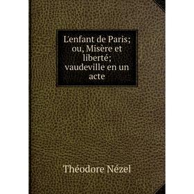 

Книга L'enfant de Paris; ou, Misère et liberté; vaudeville en un acte