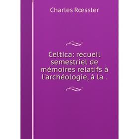 

Книга Celtica: recueil semestriel de mémoires relatifs à l'archéologie, à la