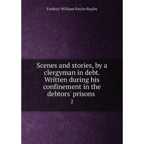 

Книга Scenes and stories, by a clergyman in debt. Written during his confinement in the debtors' prisons