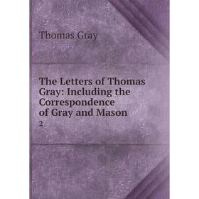 

Книга The Letters of Thomas Gray: Including the Correspondence of Gray and Mason 2
