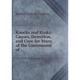 

Книга Knocks and Kinks: Causes, Detection, and Cure for Many of the Commonest of.
