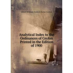 

Книга Analytical Index to the Ordinances of Ceylon Printed in the Edition of 1900