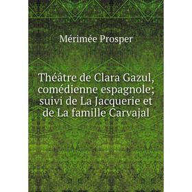 

Книга Théâtre de Clara Gazul, comédienne espagnole; suivi de La Jacquerie et de La famille Carvajal