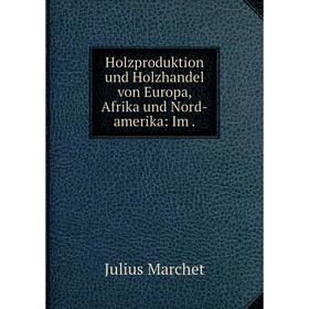 

Книга Holzproduktion und Holzhandel von Europa, Afrika und Nord-amerika: Im .