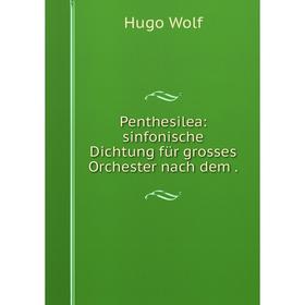 

Книга Penthesilea: sinfonische Dichtung für grosses Orchester nach dem. Hugo Wolf