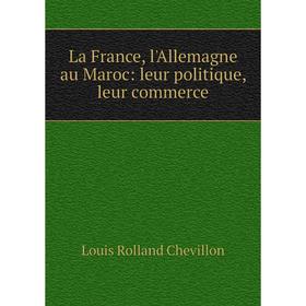 

Книга La France, l'Allemagne au Maroc: leur politique, leur commerce