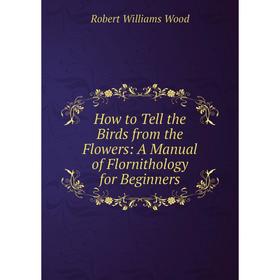 

Книга How to Tell the Birds from the Flowers: A Manual of Flornithology for Beginners