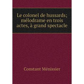 

Книга Le colonel de hussards; mélodrame en trois actes, à grand spectacle