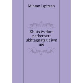 

Книга Khutsʻēs durs patkerner: ukhtagnatsʻutʻiwn mě