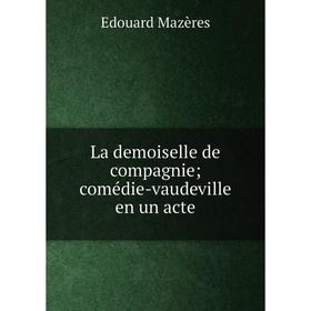 

Книга La demoiselle de compagnie; comédie-vaudeville en un acte