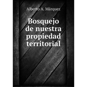 

Книга Bosquejo de nuestra propiedad territorial