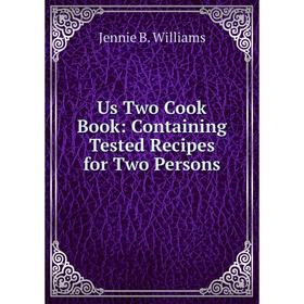

Книга Us Two Cook Book: Containing Tested Recipes for Two Persons