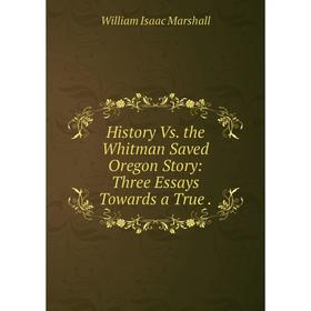 

Книга History Vs. the Whitman Saved Oregon Story: Three Essays Towards a True .