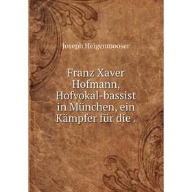 

Книга Franz Xaver Hofmann, Hofvokal-bassist in München, ein Kämpfer für die .