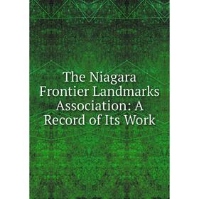 

Книга The Niagara Frontier Landmarks Association: A Record of Its Work