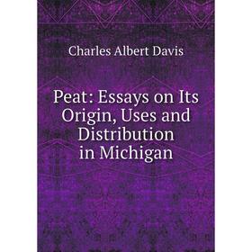 

Книга Peat: Essays on Its Origin, Uses and Distribution in Michigan. Charles Albert Davis