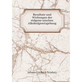 

Книга Resultate und Wirkungen der eidgenössischen Alkoholgesetzgebung. Johann Friedrich Töndury