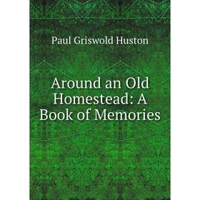 

Книга Around an Old Homestead: A Book of Memories