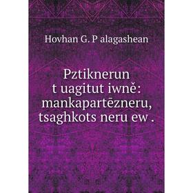 

Книга Pztiknerun tʻuagitutʻiwně: mankapartēzneru, tsaghkotsʻneru ew. Hovhan G. Pʻalagashean