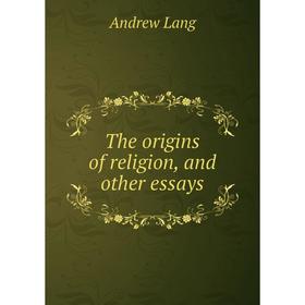 

Книга The origins of religion, and other essays