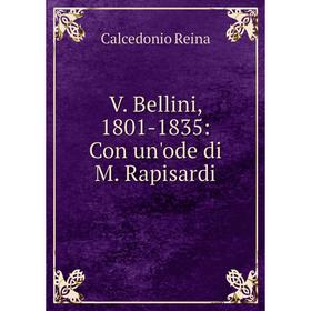 

Книга V. Bellini, 1801-1835: Con un'ode di M. Rapisardi