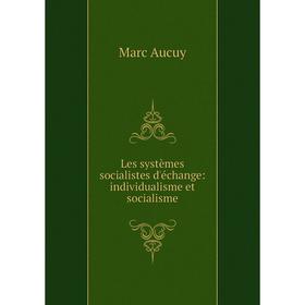 

Книга Les systèmes socialistes d'échange: individualisme et socialisme