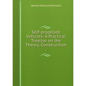 

Книга Self-propelled Vehicles: A Practical Treatise on the Theory, Construction. James Edward Homan