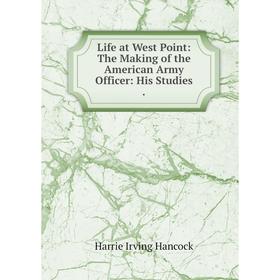 

Книга Life at West Point: The Making of the American Army Officer: His Studies
