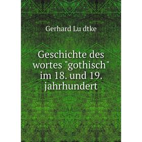 

Книга Geschichte des wortes gothisch im 18. und 19. jahrhundert