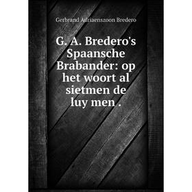 

Книга G. A. Bredero's Spaansche Brabander: op het woort al sietmen de luy men .