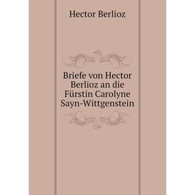 

Книга Briefe von Hector Berlioz an die Fürstin Carolyne Sayn-Wittgenstein
