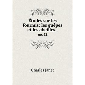 

Книга Études sur les fourmis: les guêpes et les abeilles. .no. 22