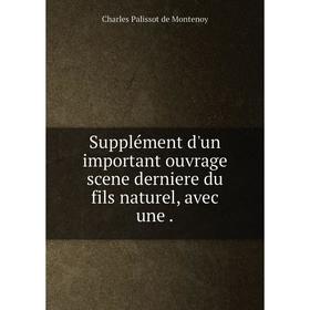 

Книга Supplément d'un important ouvrage scene derniere du fils naturel, avec une