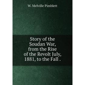 

Книга Story of the Soudan War, from the Rise of the Revolt July, 1881, to the Fall