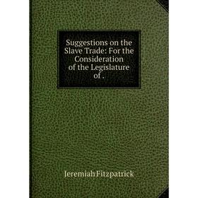 

Книга Suggestions on the Slave Trade: For the Consideration of the Legislature