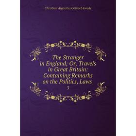 

Книга The Stranger in England; Or, Travels in Great Britain: Containing Remarks on the Politics, Laws 3